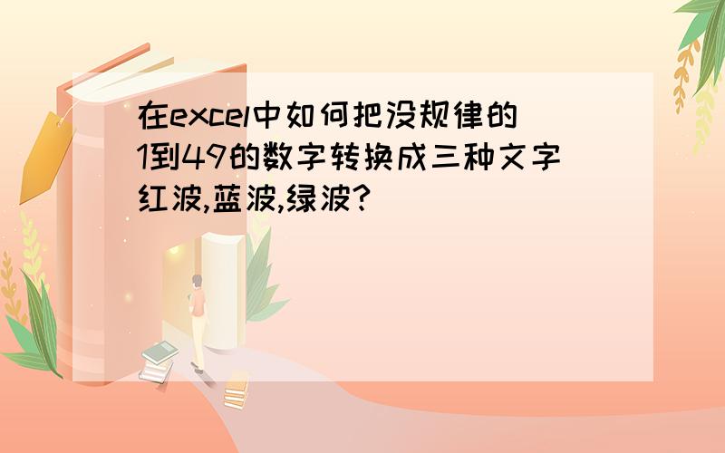 在excel中如何把没规律的1到49的数字转换成三种文字红波,蓝波,绿波?