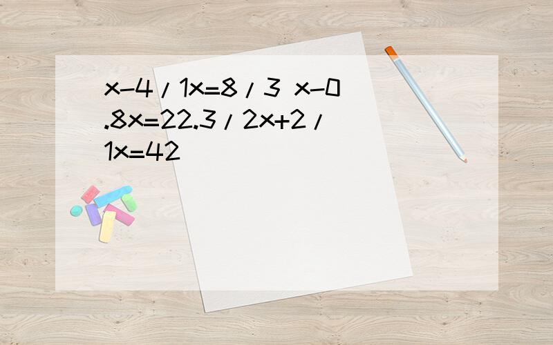 x-4/1x=8/3 x-0.8x=22.3/2x+2/1x=42