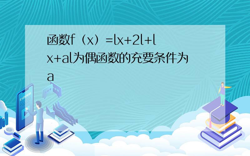 函数f（x）=lx+2l+lx+al为偶函数的充要条件为a