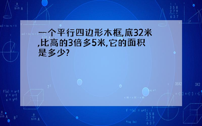 一个平行四边形木框,底32米,比高的3倍多5米,它的面积是多少?