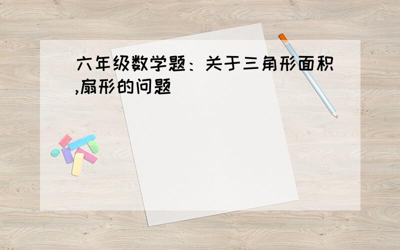 六年级数学题：关于三角形面积,扇形的问题