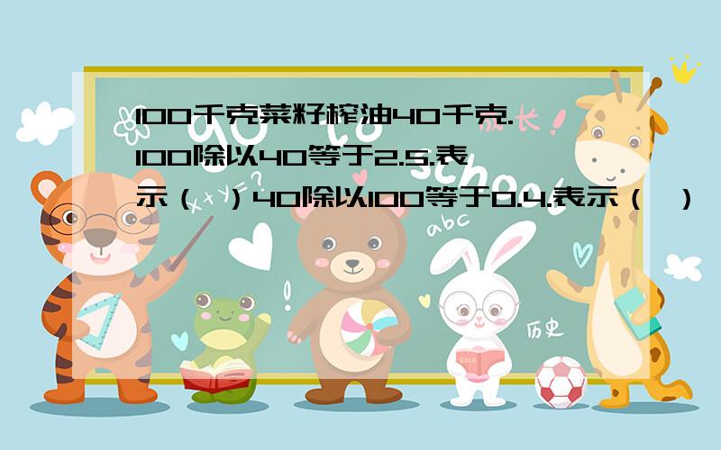 100千克菜籽榨油40千克.100除以40等于2.5.表示（ ）40除以100等于0.4.表示（ ）