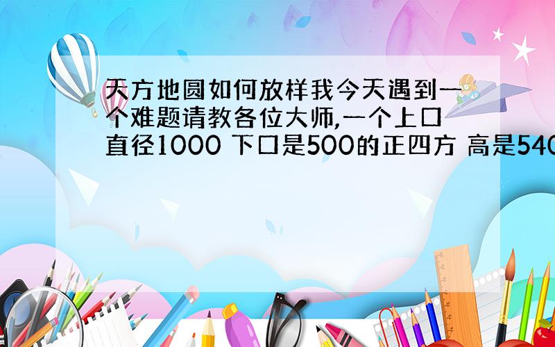 天方地圆如何放样我今天遇到一个难题请教各位大师,一个上口直径1000 下口是500的正四方 高是540的物料斗 请问应怎