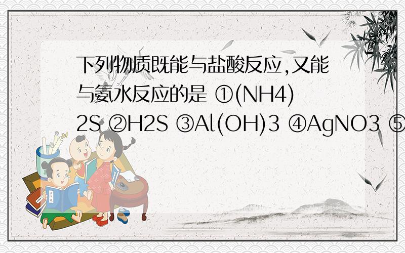 下列物质既能与盐酸反应,又能与氨水反应的是 ①(NH4)2S ②H2S ③Al(OH)3 ④AgNO3 ⑤NH2-CH2