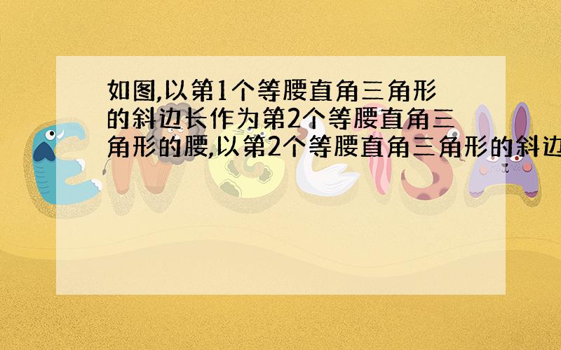 如图,以第1个等腰直角三角形的斜边长作为第2个等腰直角三角形的腰,以第2个等腰直角三角形的斜边长