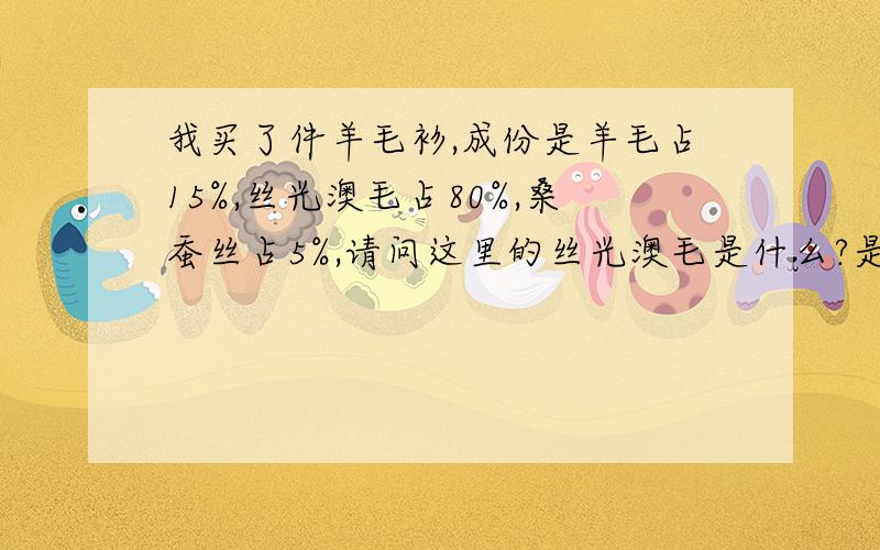 我买了件羊毛衫,成份是羊毛占15%,丝光澳毛占80%,桑蚕丝占5%,请问这里的丝光澳毛是什么?是化纤还是属毛?