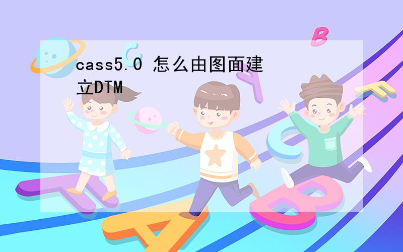 cass5.0 怎么由图面建立DTM