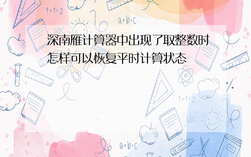 深南雁计算器中出现了取整数时怎样可以恢复平时计算状态