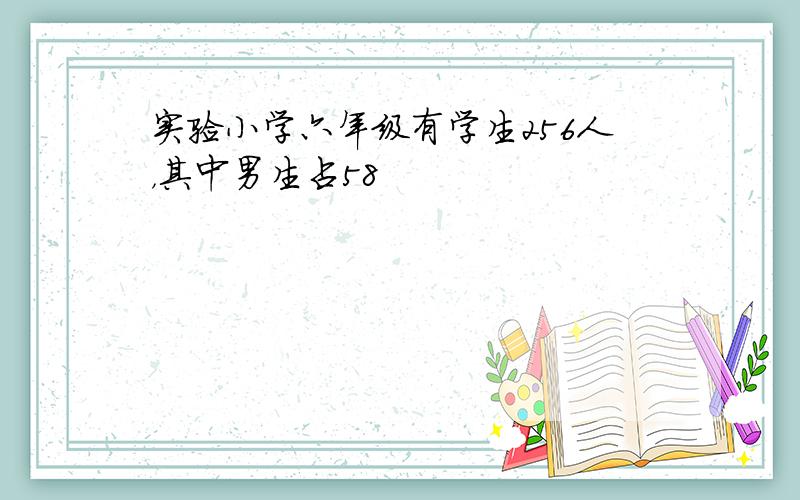 实验小学六年级有学生256人，其中男生占58