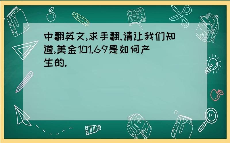 中翻英文,求手翻.请让我们知道,美金101.69是如何产生的.