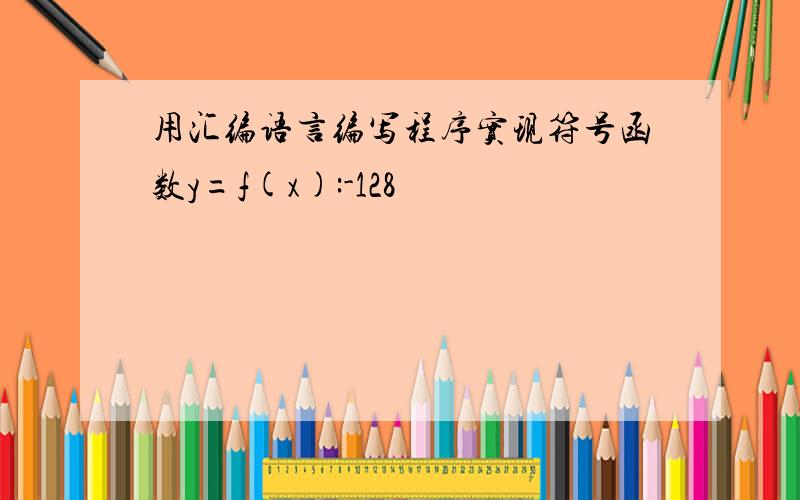 用汇编语言编写程序实现符号函数y=f(x):-128