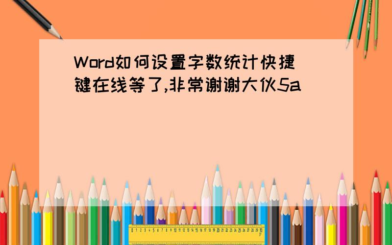 Word如何设置字数统计快捷键在线等了,非常谢谢大伙5a