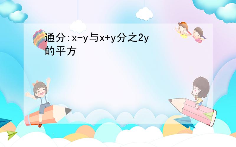 通分:x-y与x+y分之2y的平方