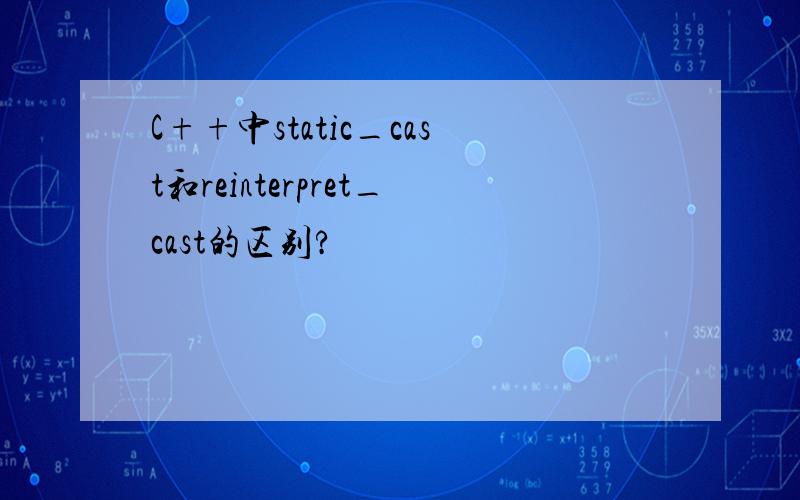 C++中static_cast和reinterpret_cast的区别?