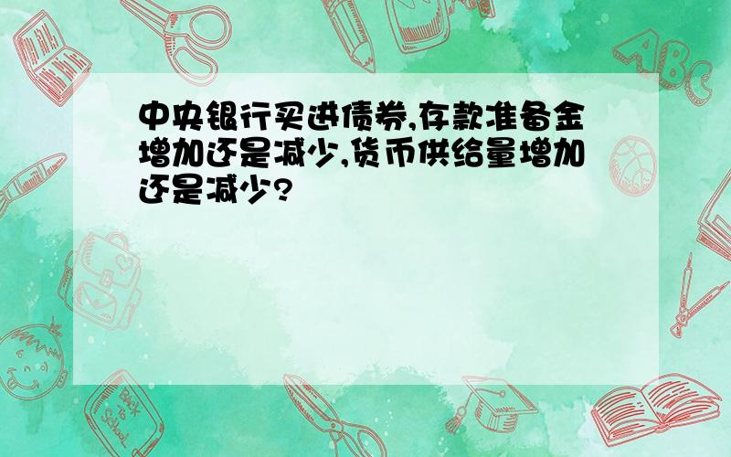 中央银行买进债券,存款准备金增加还是减少,货币供给量增加还是减少?