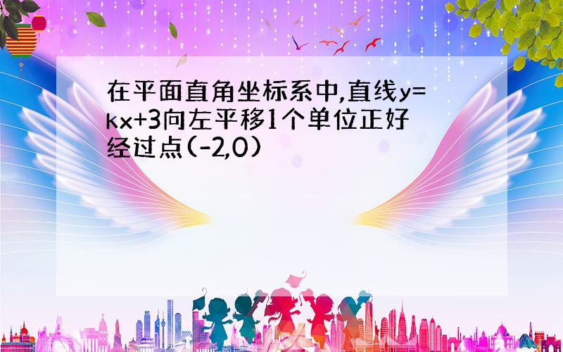 在平面直角坐标系中,直线y=kx+3向左平移1个单位正好经过点(-2,0)