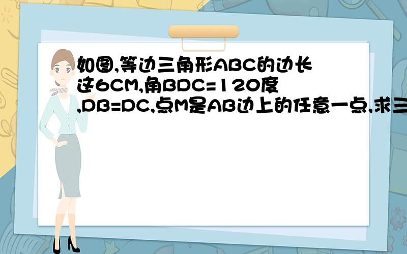 如图,等边三角形ABC的边长这6CM,角BDC=120度,DB=DC,点M是AB边上的任意一点,求三角形AMN的周长