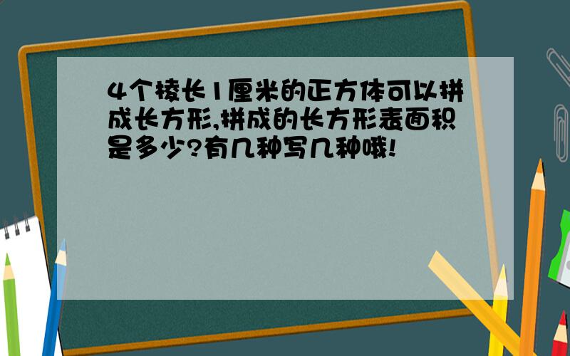 4个棱长1厘米的正方体可以拼成长方形,拼成的长方形表面积是多少?有几种写几种哦!