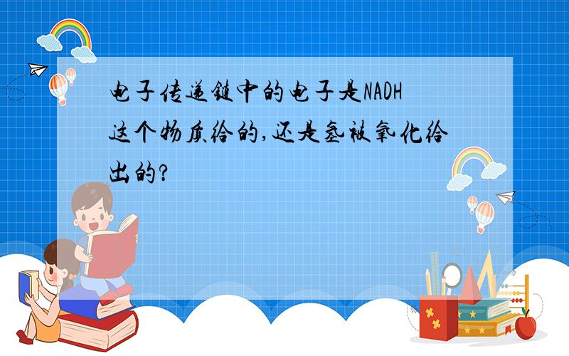 电子传递链中的电子是NADH这个物质给的,还是氢被氧化给出的?