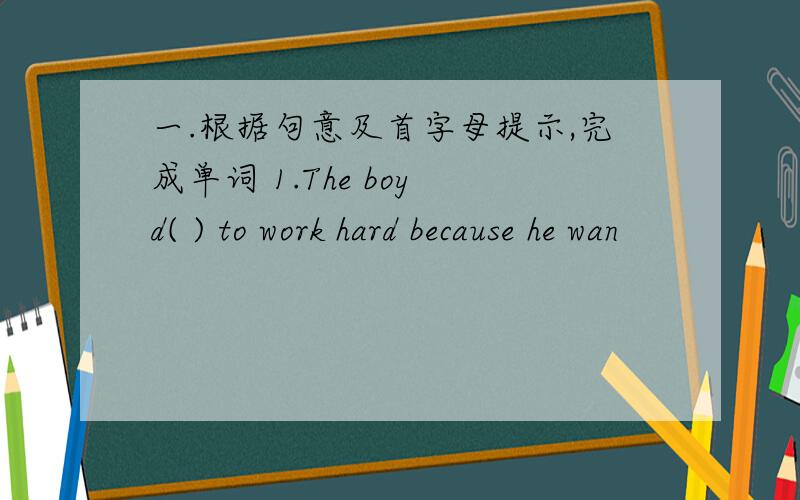 一.根据句意及首字母提示,完成单词 1.The boy d( ) to work hard because he wan