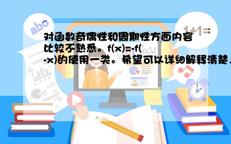 对函数奇偶性和周期性方面内容比较不熟悉。f(x)=-f(-x)的使用一类。希望可以详细解释清楚，谢谢