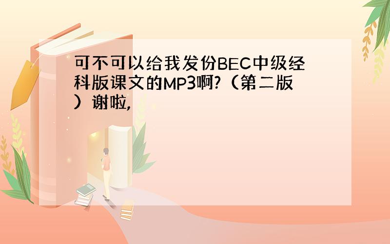 可不可以给我发份BEC中级经科版课文的MP3啊?（第二版）谢啦,