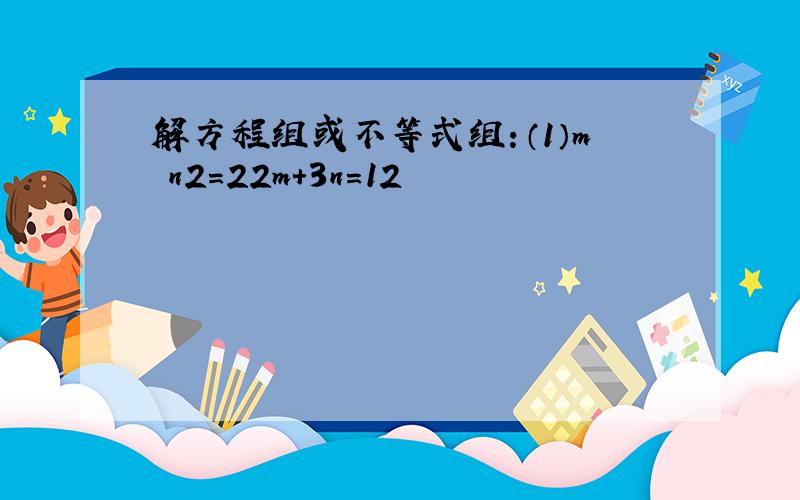 解方程组或不等式组：（1）m−n2＝22m+3n＝12