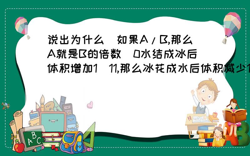 说出为什么)如果A/B,那么A就是B的倍数（0水结成冰后体积增加1／11,那么冰花成水后体积减少1／12（）