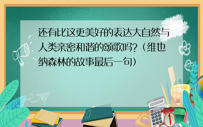 还有比这更美好的表达大自然与人类亲密和谐的颂歌吗?（维也纳森林的故事最后一句）