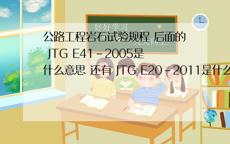 公路工程岩石试验规程 后面的 JTG E41-2005是什么意思 还有 JTG E20-2011是什么意思