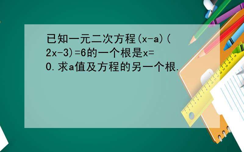 已知一元二次方程(x-a)(2x-3)=6的一个根是x=0.求a值及方程的另一个根.