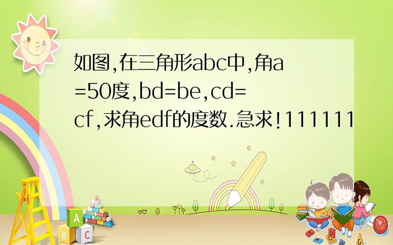 如图,在三角形abc中,角a=50度,bd=be,cd=cf,求角edf的度数.急求!111111