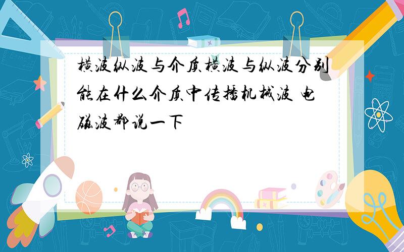 横波纵波与介质横波与纵波分别能在什么介质中传播机械波 电磁波都说一下