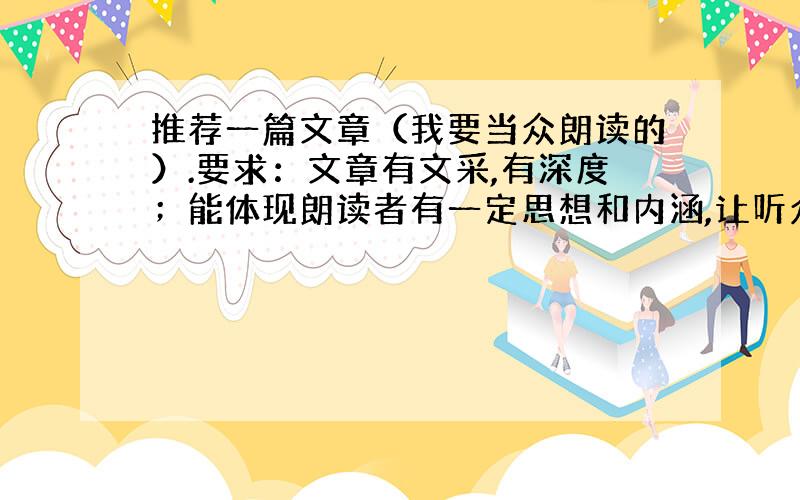 推荐一篇文章（我要当众朗读的）.要求：文章有文采,有深度；能体现朗读者有一定思想和内涵,让听众对你印象深刻,眼前一亮.