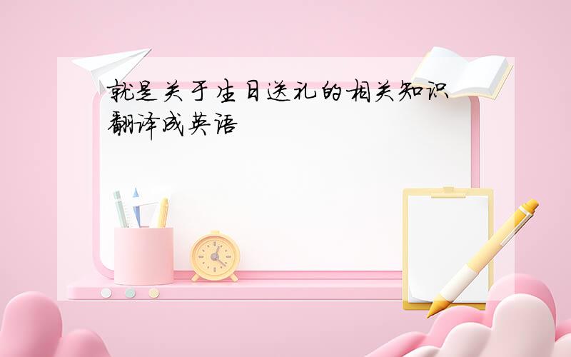 就是关于生日送礼的相关知识 翻译成英语