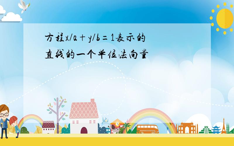 方程x/a+y/b=1表示的直线的一个单位法向量