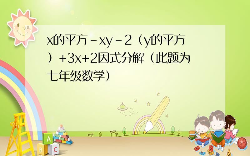 x的平方-xy-2（y的平方）+3x+2因式分解（此题为七年级数学）