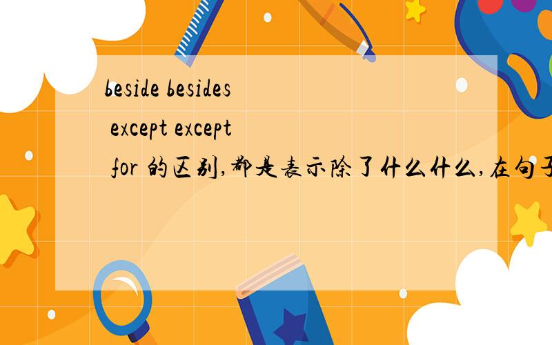 beside besides except except for 的区别,都是表示除了什么什么,在句子中使用的位置