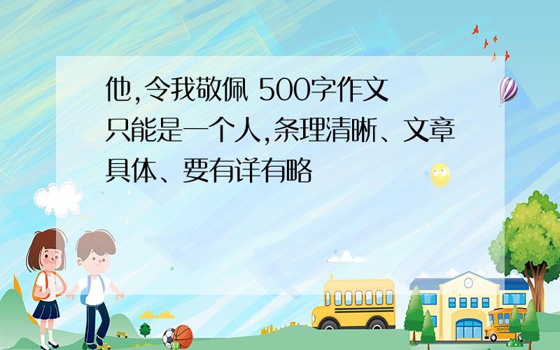 他,令我敬佩 500字作文 只能是一个人,条理清晰、文章具体、要有详有略