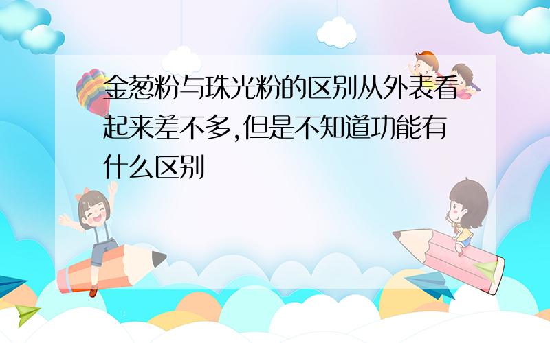 金葱粉与珠光粉的区别从外表看起来差不多,但是不知道功能有什么区别