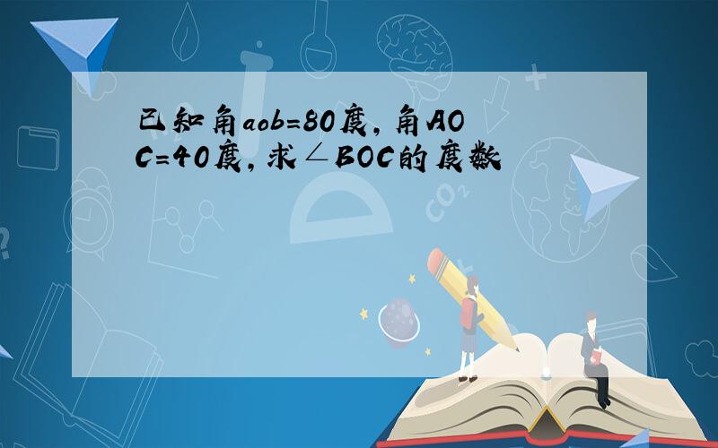 已知角aob=80度,角AOC=40度,求∠BOC的度数