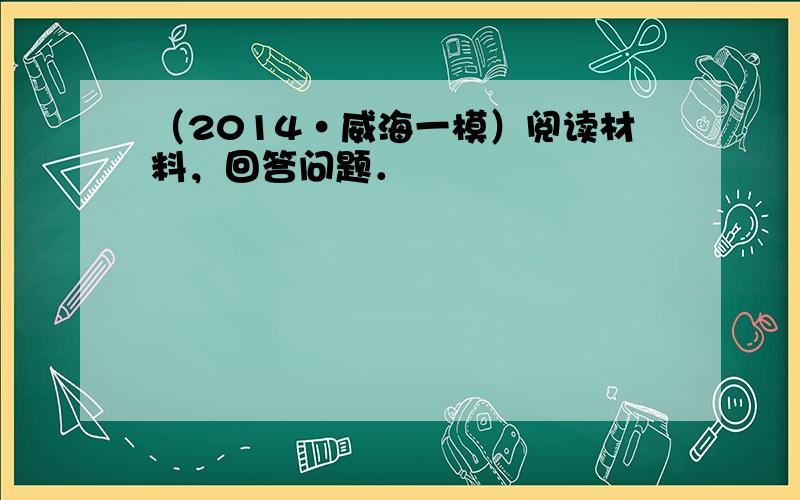 （2014•威海一模）阅读材料，回答问题．