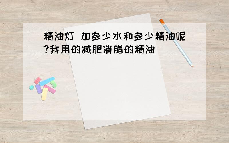 精油灯 加多少水和多少精油呢?我用的减肥消脂的精油