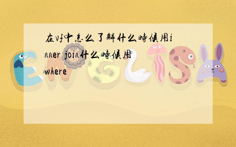 在vf中怎么了解什么时候用inner join什么时候用where