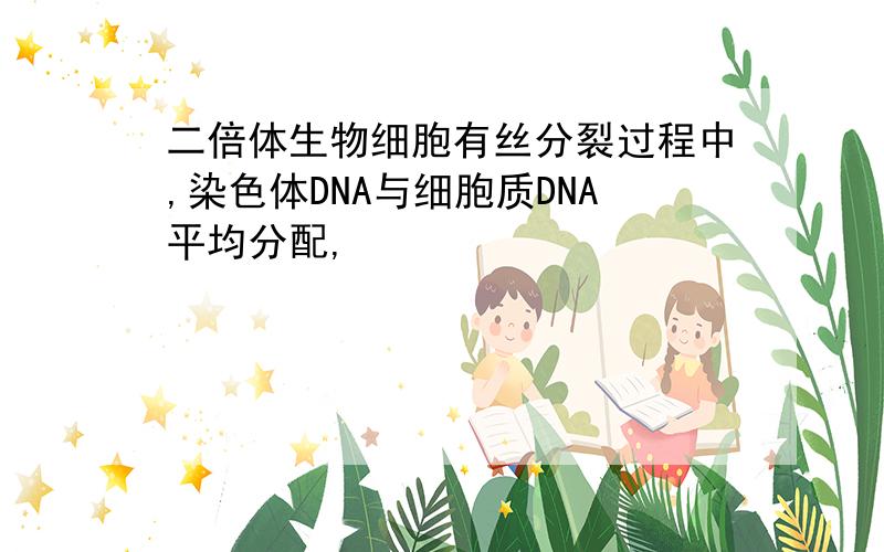 二倍体生物细胞有丝分裂过程中,染色体DNA与细胞质DNA平均分配,