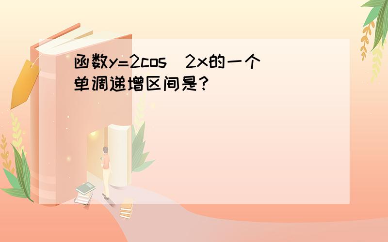 函数y=2cos^2x的一个单调递增区间是?