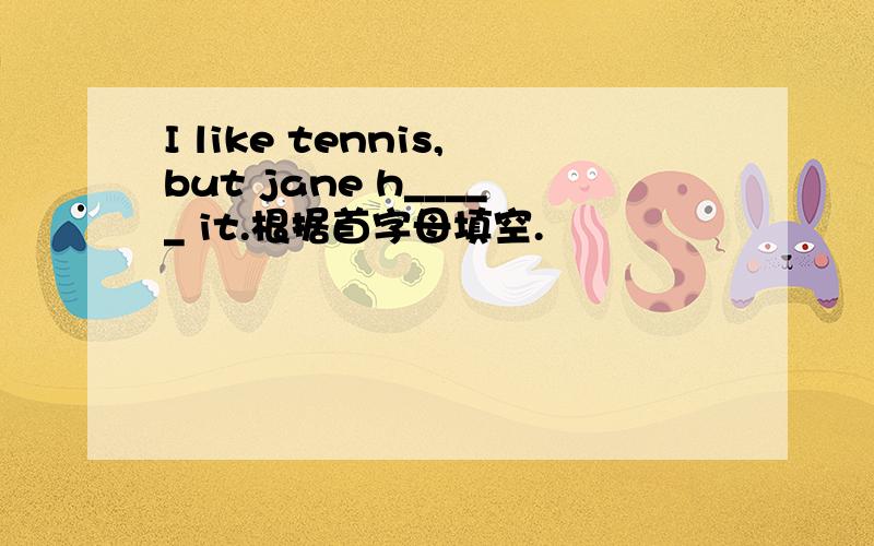 I like tennis,but jane h_____ it.根据首字母填空.