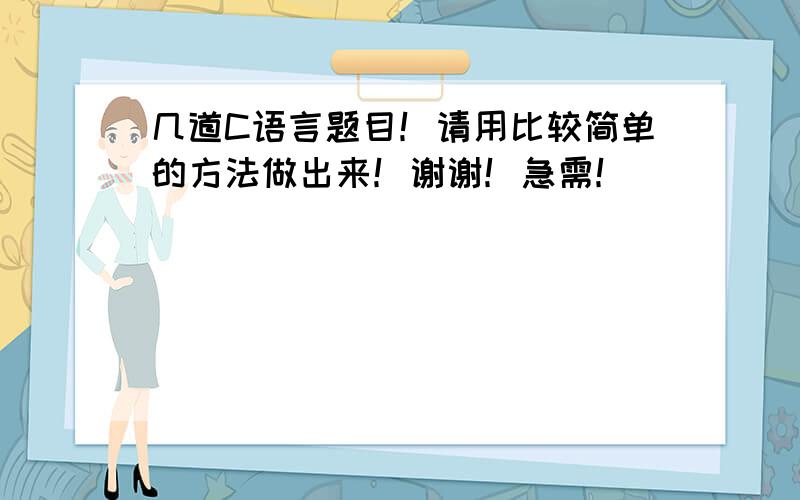 几道C语言题目！请用比较简单的方法做出来！谢谢！急需！