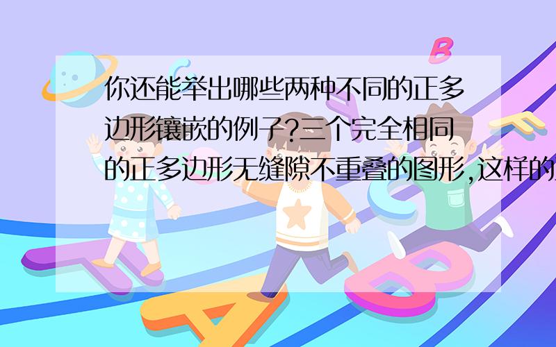 你还能举出哪些两种不同的正多边形镶嵌的例子?三个完全相同的正多边形无缝隙不重叠的图形,这样的正多边形有几个?