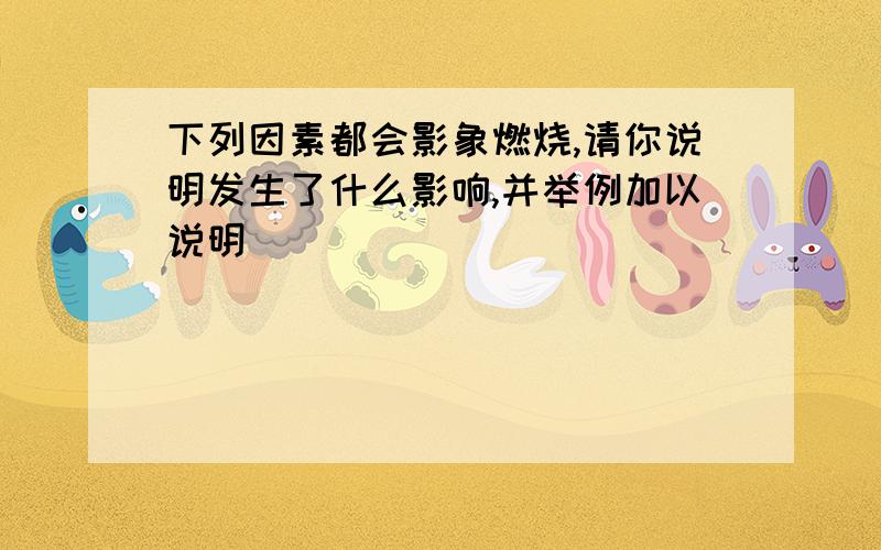 下列因素都会影象燃烧,请你说明发生了什么影响,并举例加以说明